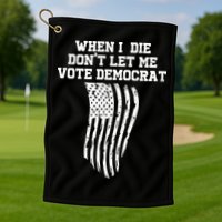 When I Die Don't Let Me Vote Democrat Funny Republican Golf Towel