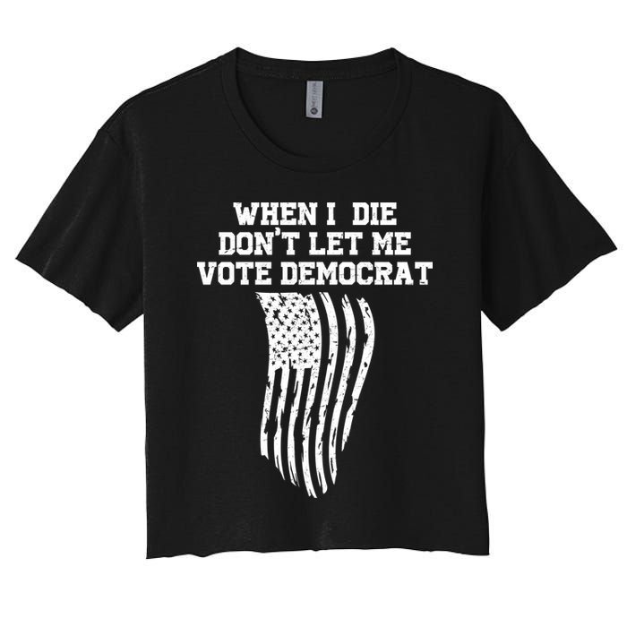 When I Die Don't Let Me Vote Democrat Funny Republican Women's Crop Top Tee