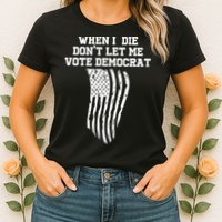When I Die Don't Let Me Vote Democrat Funny Republican Womens T-Shirt