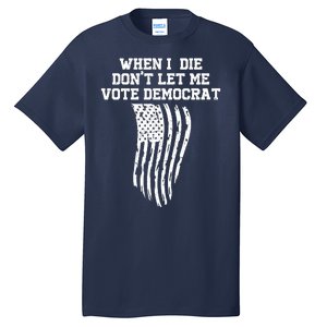 When I Die Don't Let Me Vote Democrat Funny Republican Tall T-Shirt