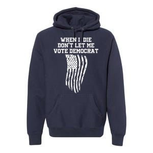 When I Die Don't Let Me Vote Democrat Funny Republican Premium Hoodie