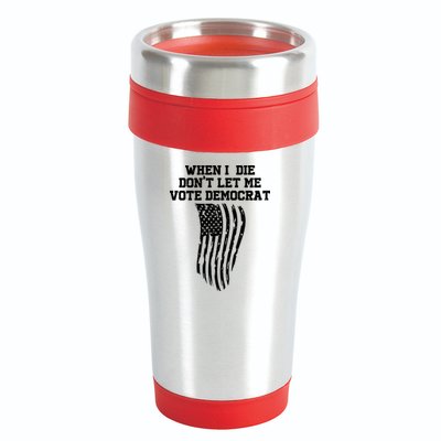 When I Die Don't Let Me Vote Democrat Funny Republican 16oz Travel Tumbler