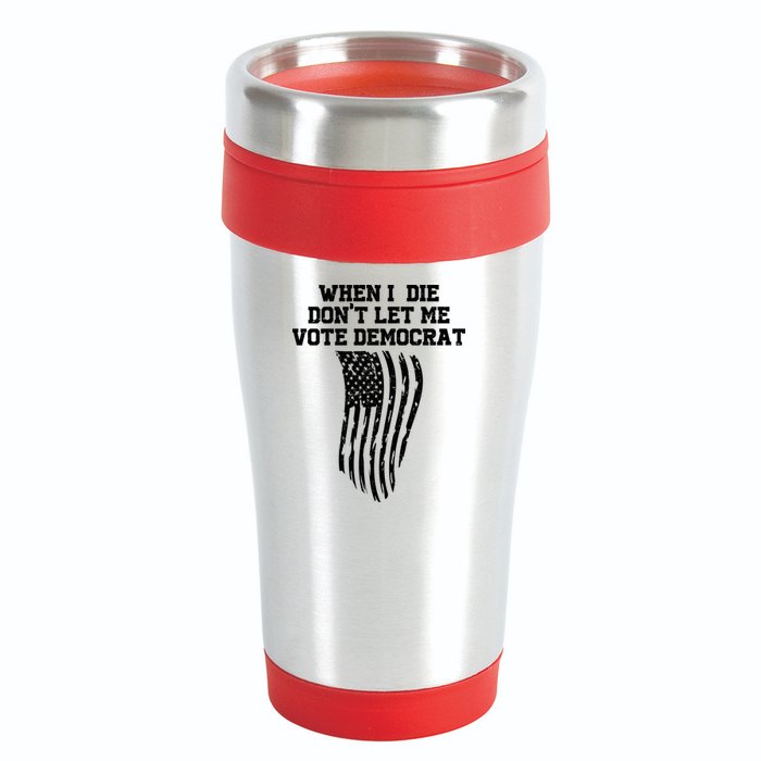 When I Die Don't Let Me Vote Democrat Funny Republican 16oz Travel Tumbler