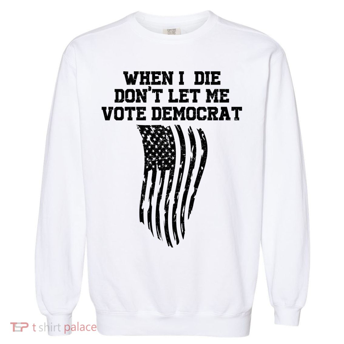 When I Die Don't Let Me Vote Democrat Funny Republican Garment-Dyed Sweatshirt