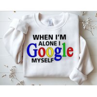 When I'm Alone I Google Myself Sweatshirt