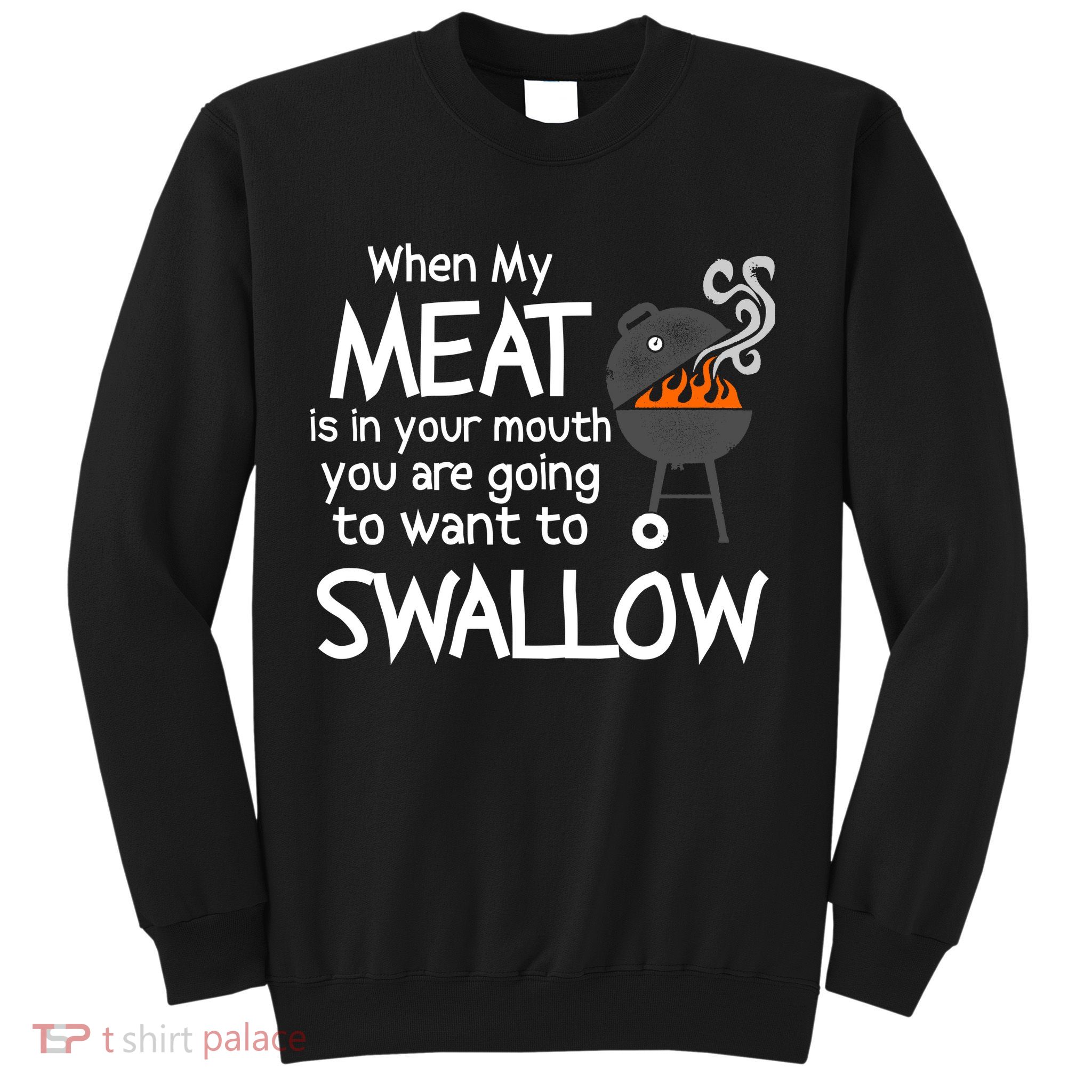 When My Meat Is In Your Mouth You Want To Swallow Sweatshirt