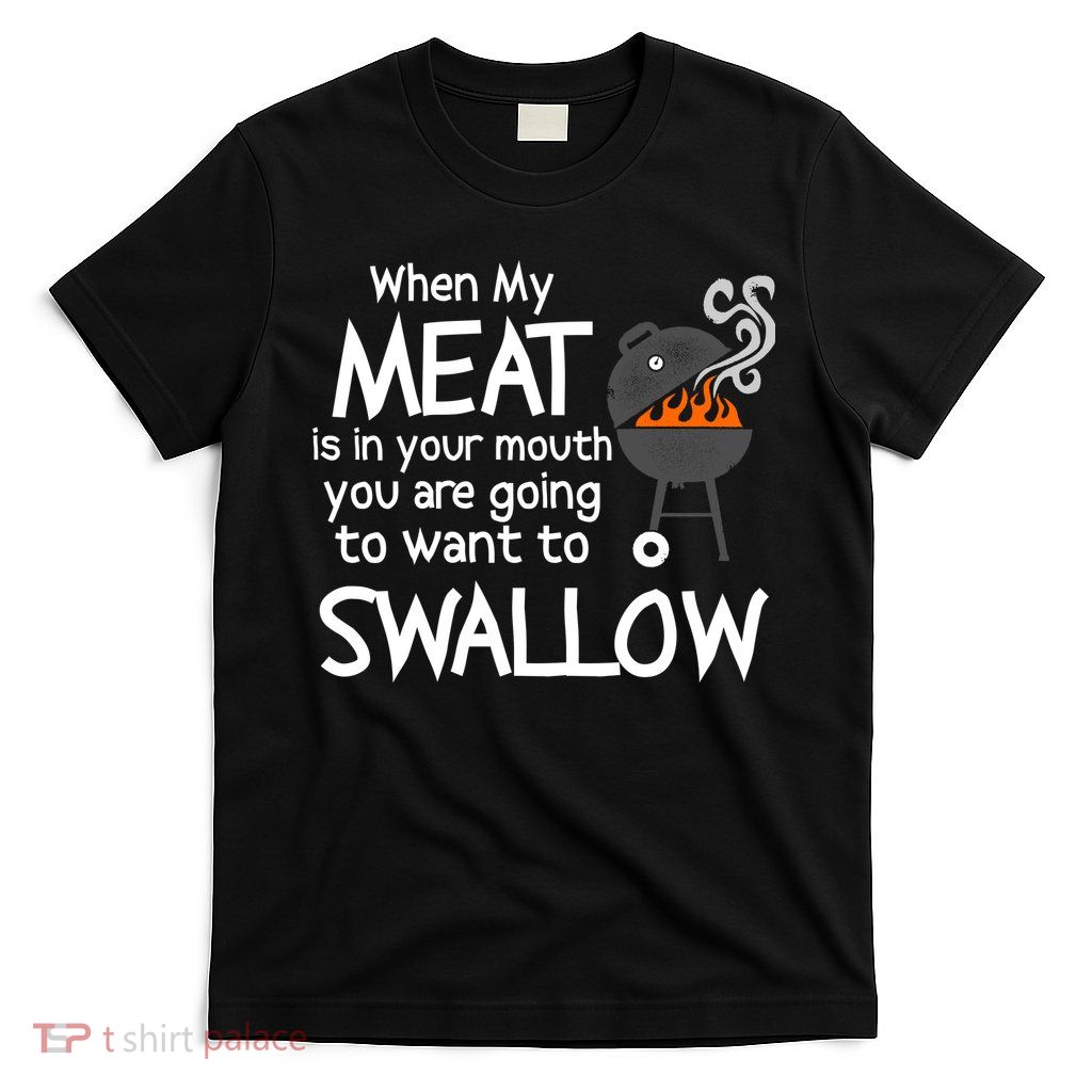 When My Meat Is In Your Mouth You Want To Swallow T-Shirt