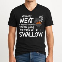 When My Meat Is In Your Mouth You Want To Swallow V-Neck T-Shirt