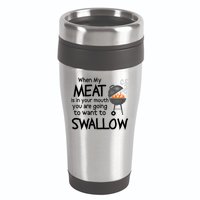 When My Meat Is In Your Mouth You Want To Swallow 16oz Travel Tumbler