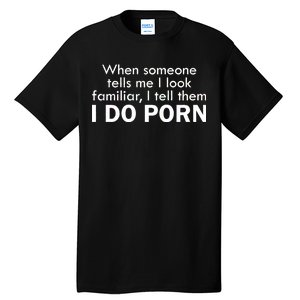 When Someone Tells Me I look Familiar I Tell The I Do Porn Tall T-Shirt