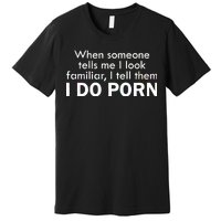 When Someone Tells Me I look Familiar I Tell The I Do Porn Premium T-Shirt