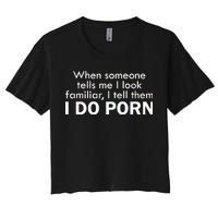 When Someone Tells Me I look Familiar I Tell The I Do Porn Women's Crop Top Tee