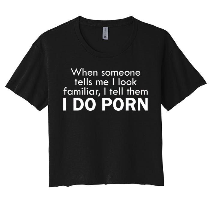 When Someone Tells Me I look Familiar I Tell The I Do Porn Women's Crop Top Tee