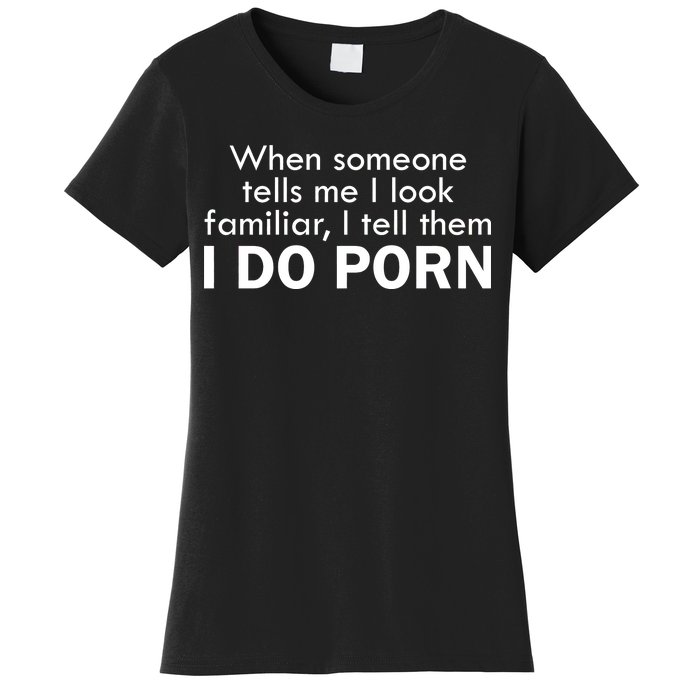 When Someone Tells Me I look Familiar I Tell The I Do Porn Women's T-Shirt