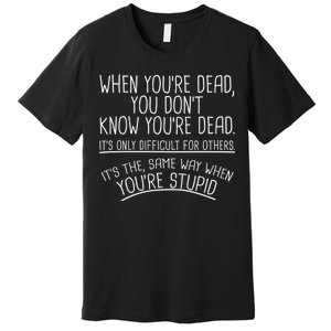 When You're Dead Funny Stupid Saying Premium T-Shirt