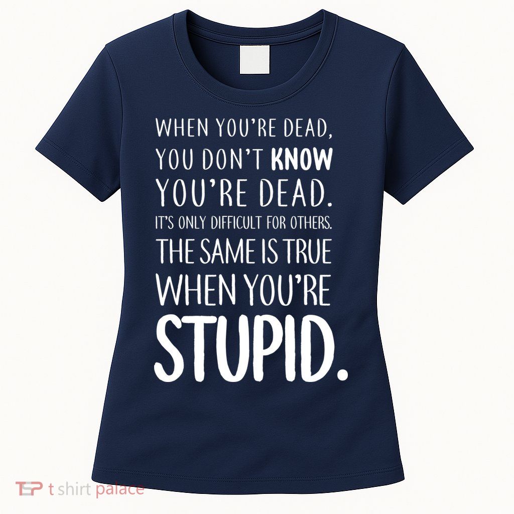 When You're Stupid Funny Statement Women's T-Shirt