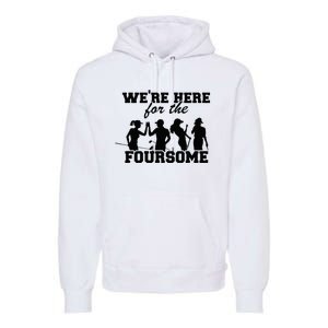 We're Here For The Foursome Funny Sarcasm Golf Lover Golfer Premium Hoodie