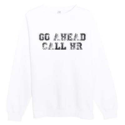 Work Humor For Office Staff Go Ahead Call Hr Premium Crewneck Sweatshirt