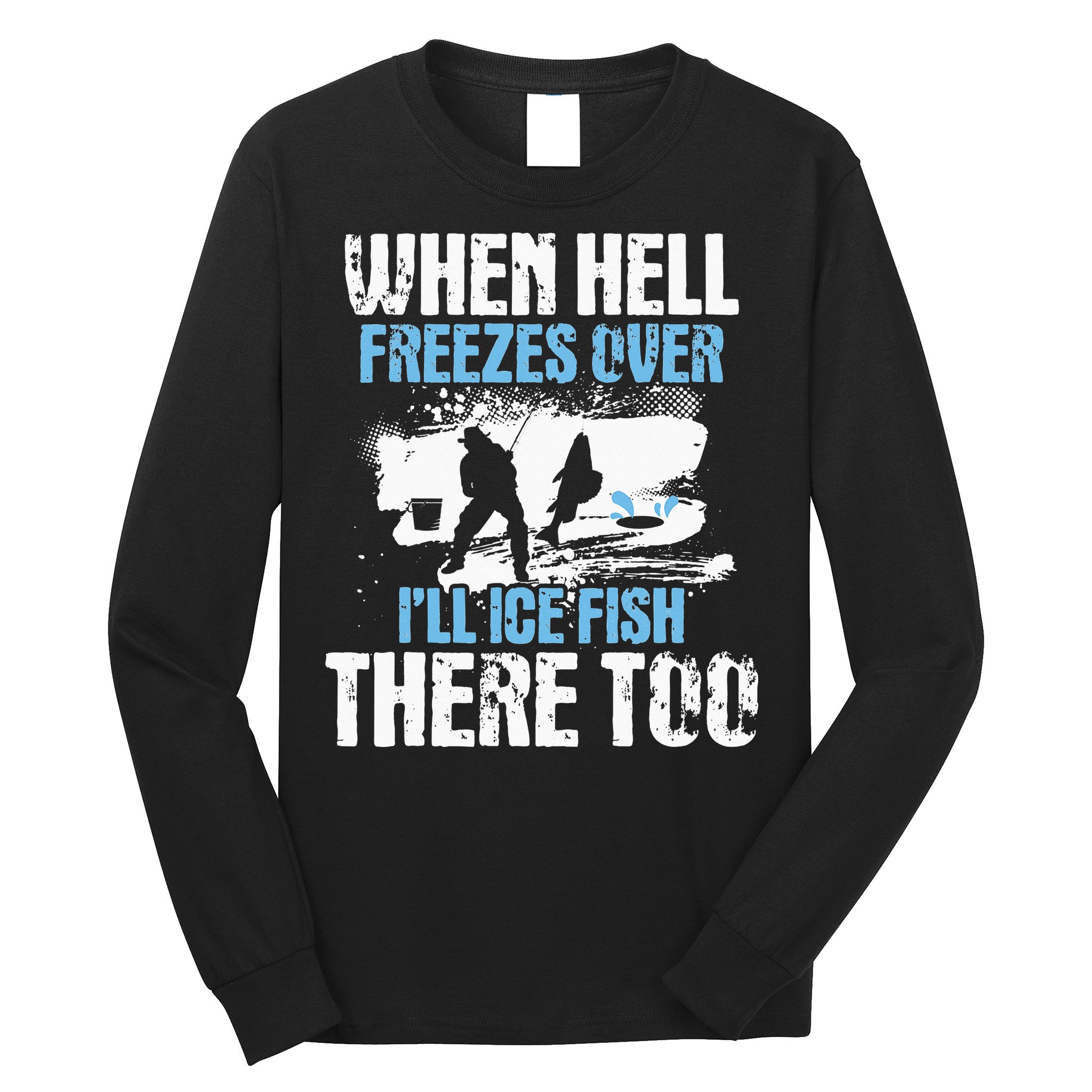 When Hell Freezes Over I'll Ice Fish There - Ice Fishing Long Sleeve Shirt