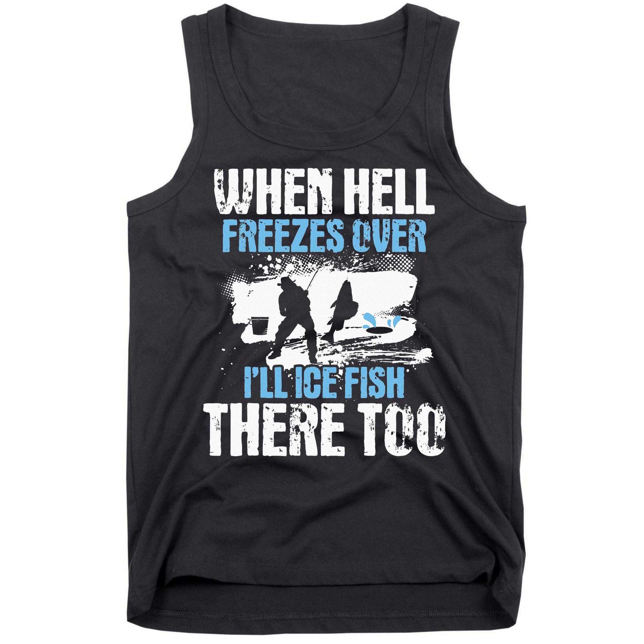 When Hell Freezes Over I'll Ice Fish There - Ice Fishing Tank Top