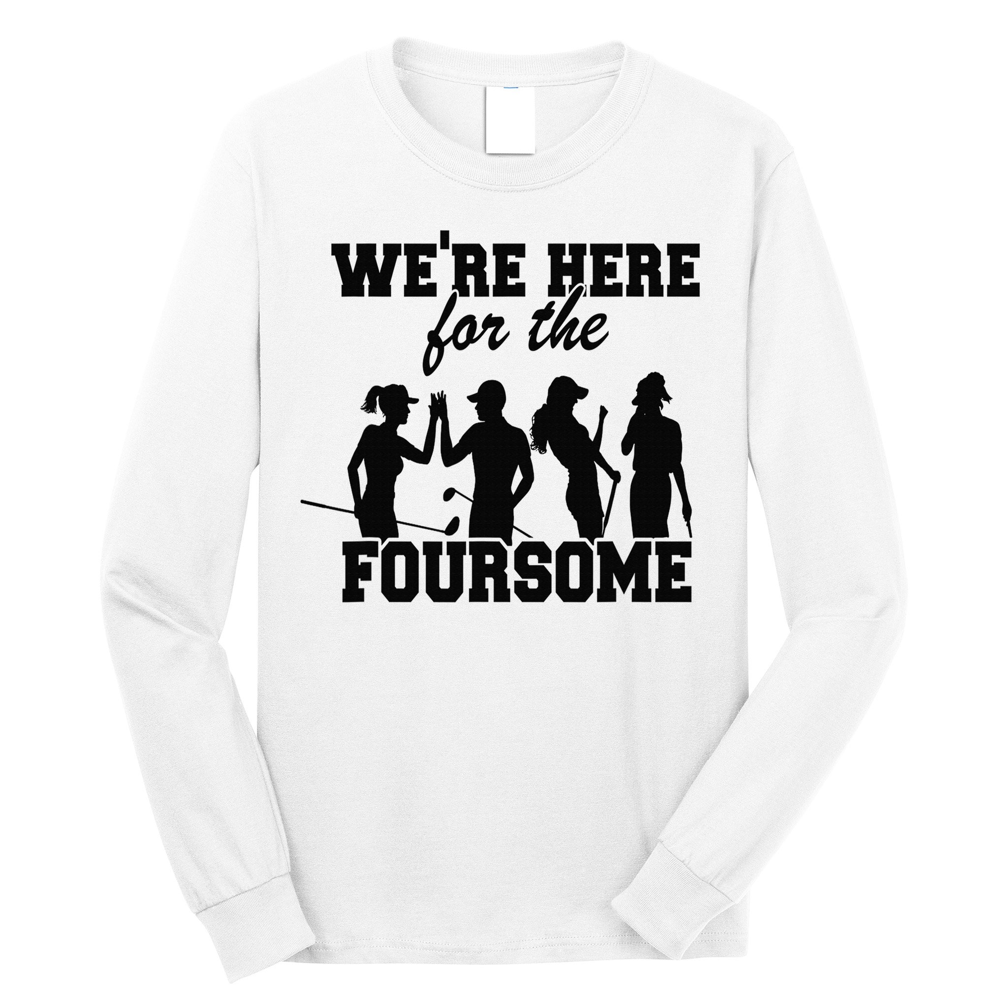 We're Here For The Foursome Funny Sarcasm Golf Lover Golfer Long Sleeve Shirt