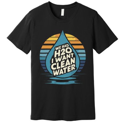 We Had H2o I Want Cleaning Water The Cleanest Water Premium T-Shirt