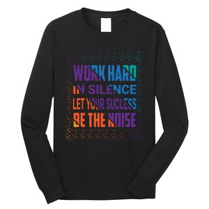 Work Hard In Silence Let Your Success Be The Noise Long Sleeve Shirt