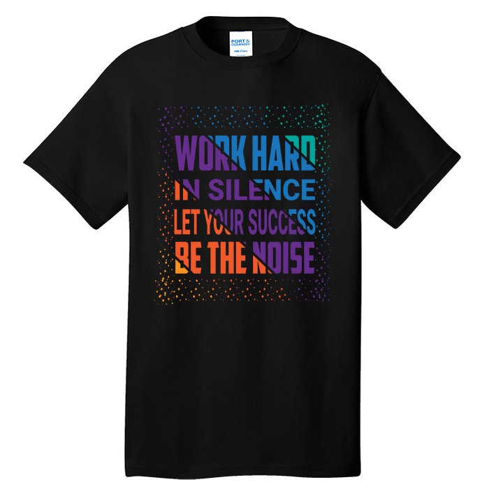 Work Hard In Silence Let Your Success Be The Noise Tall T-Shirt