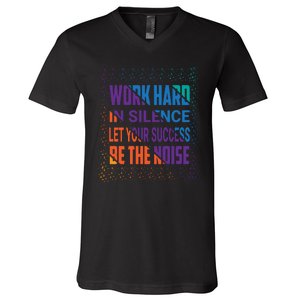 Work Hard In Silence Let Your Success Be The Noise V-Neck T-Shirt