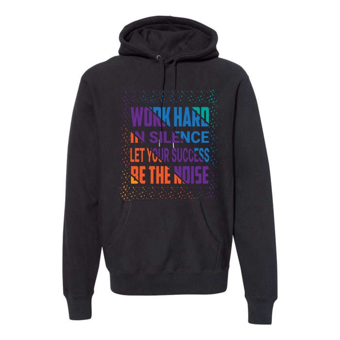 Work Hard In Silence Let Your Success Be The Noise Premium Hoodie