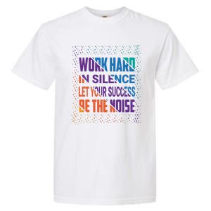 Work Hard In Silence Let Your Success Be The Noise Garment-Dyed Heavyweight T-Shirt