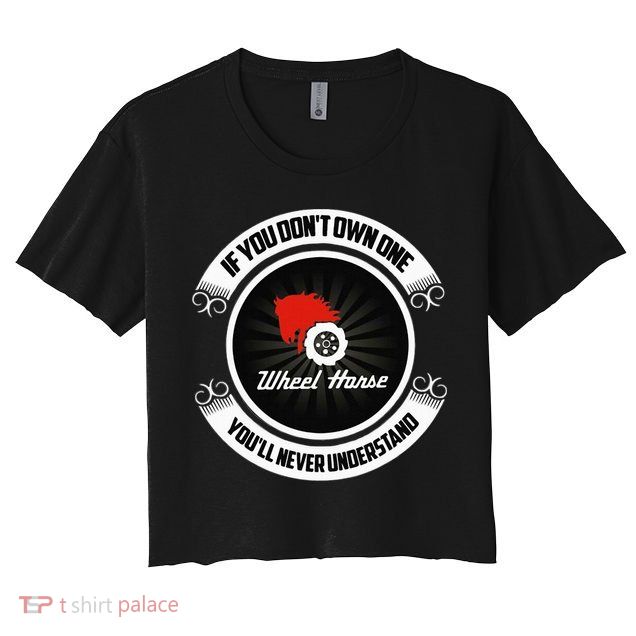 Wheel Horse If You DonT Own One YouLl Never Understand Crop Top