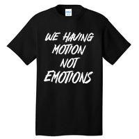 We Having Motion Not Emotions Tall T-Shirt