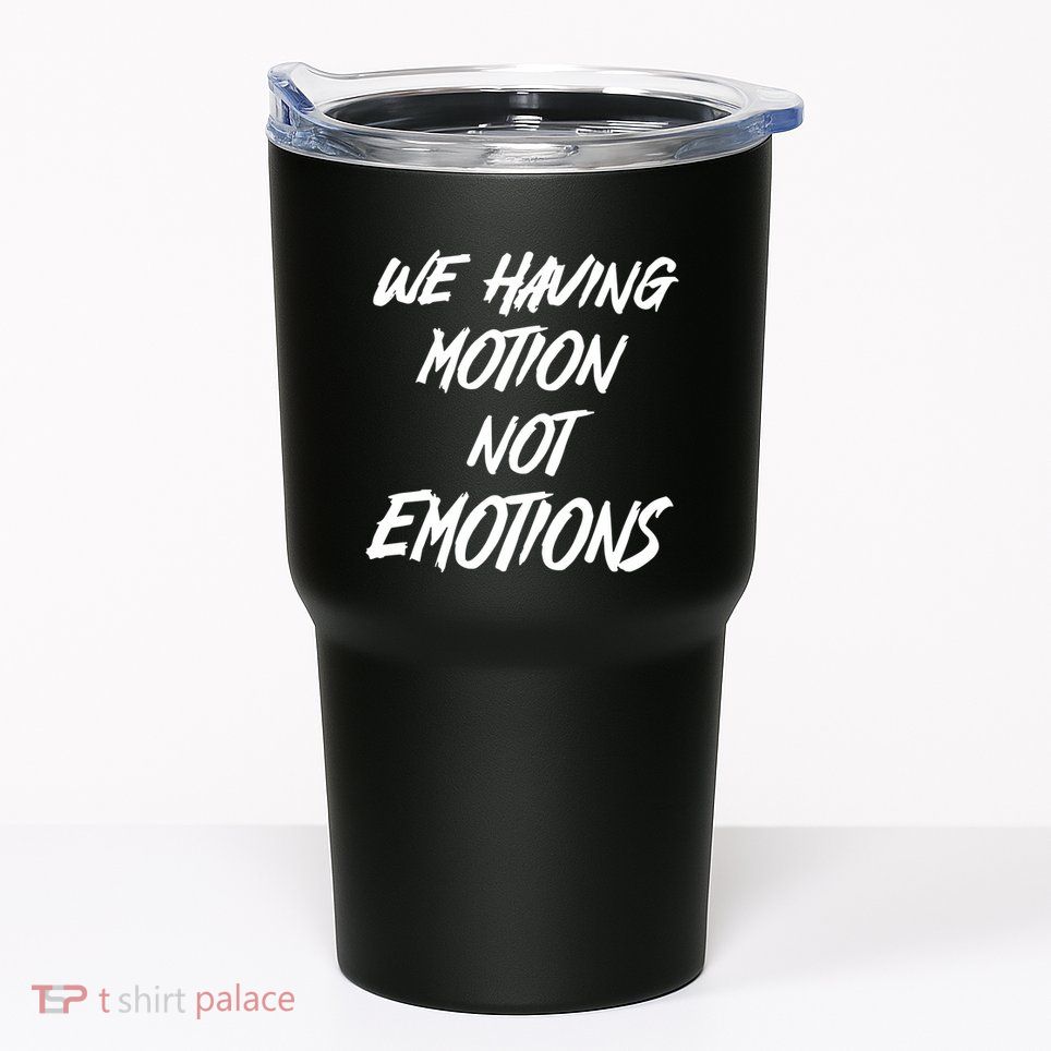 We Having Motion Not Emotions Tumbler