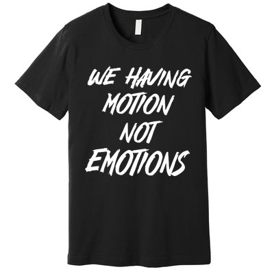 We Having Motion Not Emotions Premium T-Shirt