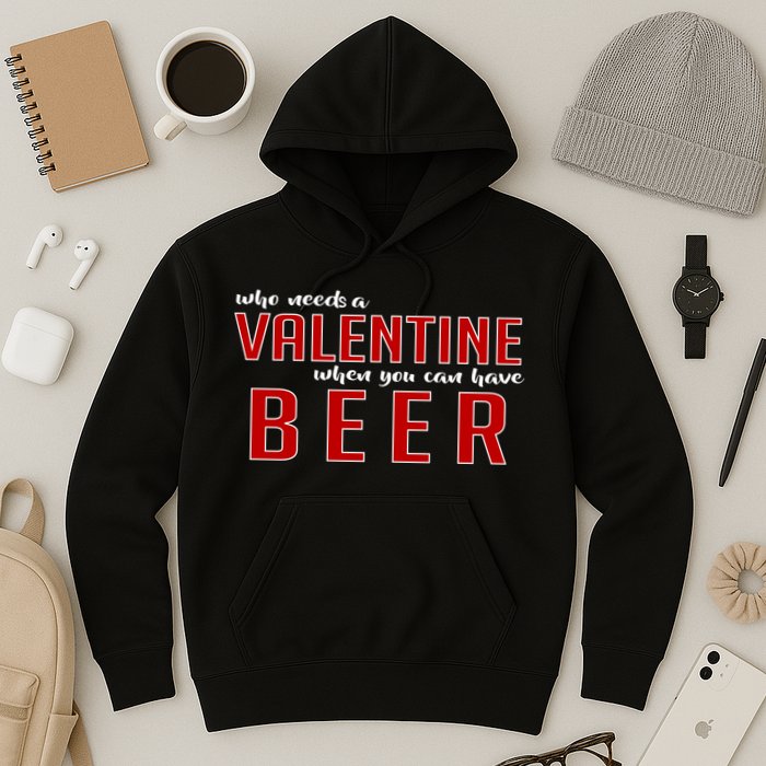 Who Needs A Valentine When You Can Have Beer Hoodie