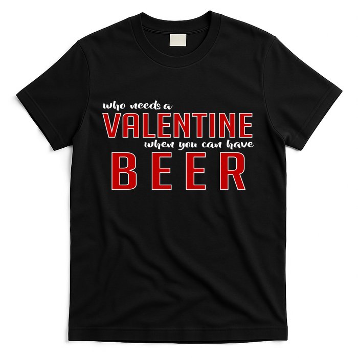 Who Needs A Valentine When You Can Have Beer T-Shirt