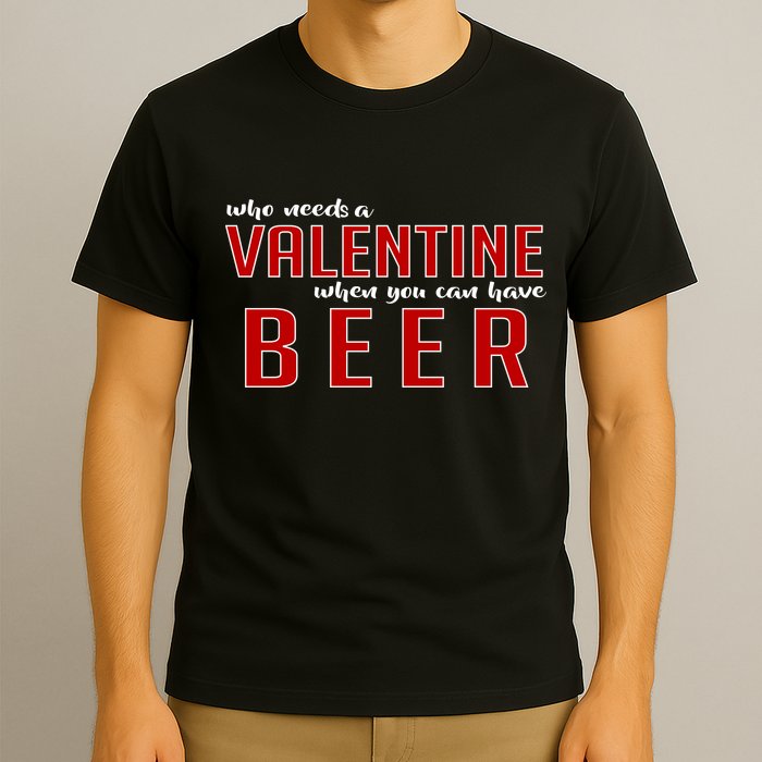 Who Needs A Valentine When You Can Have Beer T-Shirt