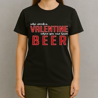 Who Needs A Valentine When You Can Have Beer T-Shirt