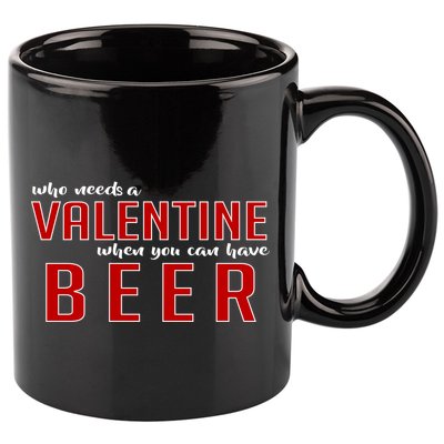 Who Needs A Valentine When You Can Have Beer 11oz C Handle Ceramic Mug