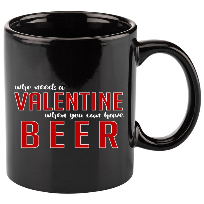 Who Needs A Valentine When You Can Have Beer 11oz C Handle Ceramic Mug