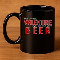 Who Needs A Valentine When You Can Have Beer 11oz C Handle Ceramic Mug