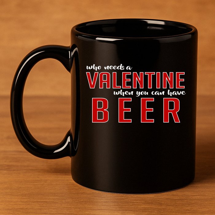 Who Needs A Valentine When You Can Have Beer 11oz C Handle Ceramic Mug