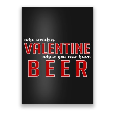 Who Needs A Valentine When You Can Have Beer Poster
