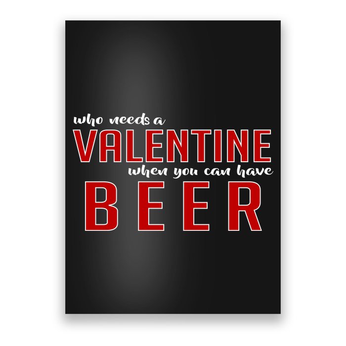 Who Needs A Valentine When You Can Have Beer Poster