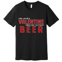 Who Needs A Valentine When You Can Have Beer Premium T-Shirt