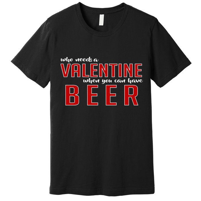 Who Needs A Valentine When You Can Have Beer Premium T-Shirt