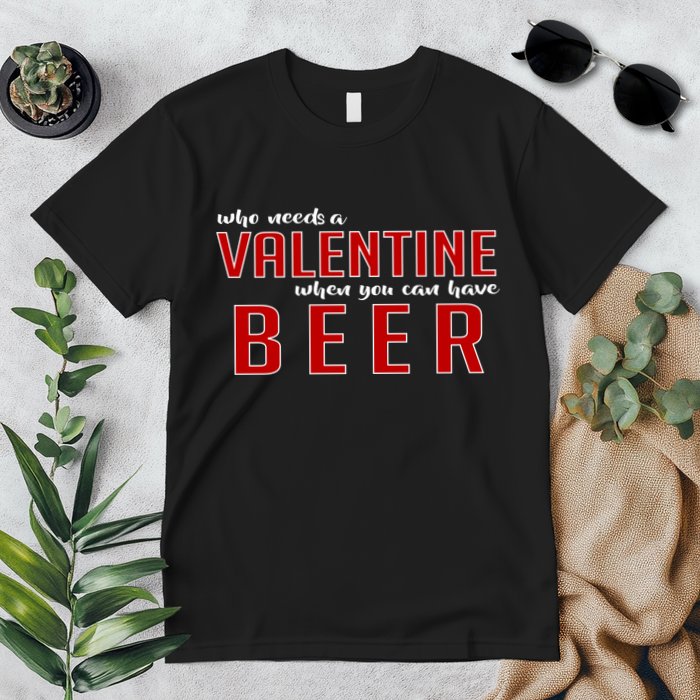 Who Needs A Valentine When You Can Have Beer Premium T-Shirt