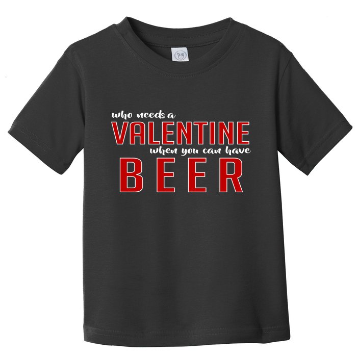 Who Needs A Valentine When You Can Have Beer Toddler T-Shirt