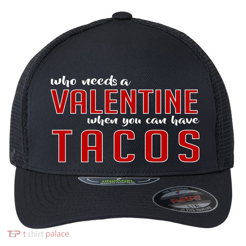 Who Needs A Valentine When You Can Have Tacos Flexfit Unipanel Trucker Cap